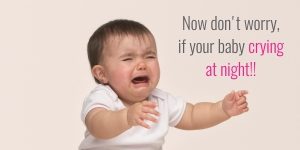 Now don’t worry, if your baby is crying at night!!