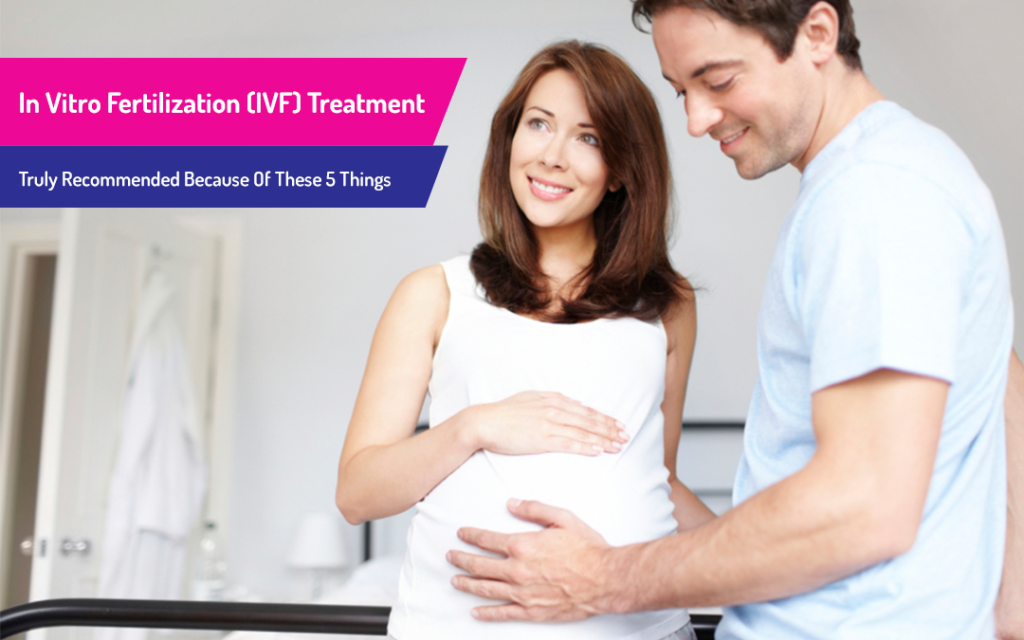 In Vitro Fertilization (IVF) Treatment Truly Recommended Because Of These 5 Things