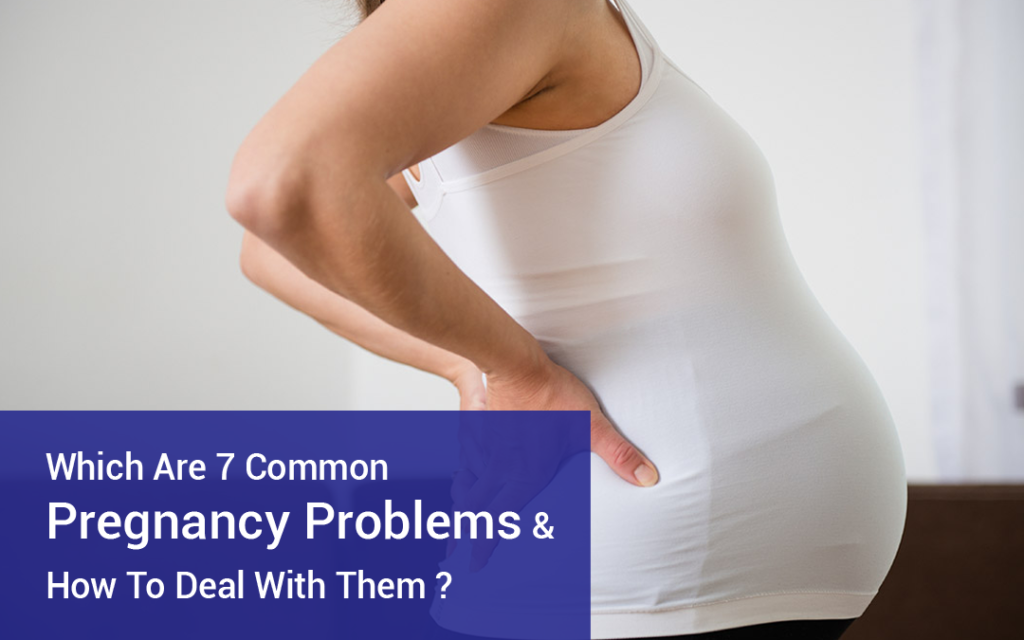 Which Are 7 Common Pregnancy Problems & How To Deal With Them?