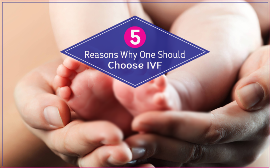 5 Reasons Why One Should Choose IVF